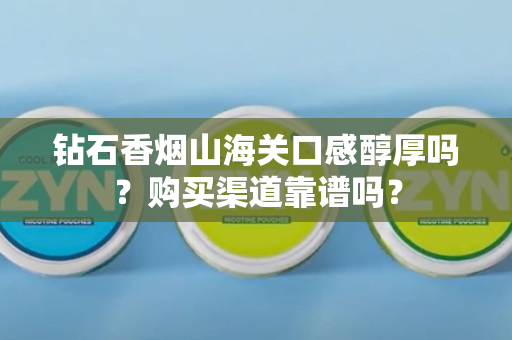 钻石香烟山海关口感醇厚吗？购买渠道靠谱吗？